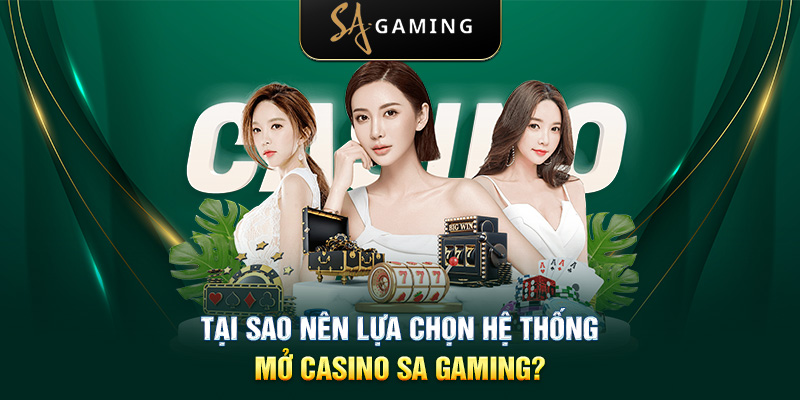 Tại sao nên lựa chọn hệ thống mở casino SA Gaming?